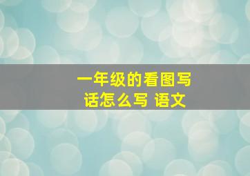 一年级的看图写话怎么写 语文